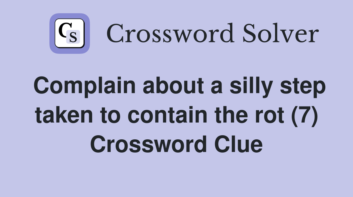 Complain about a silly step taken to contain the rot (7) Crossword